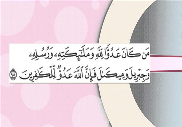 مَن كَانَ عَدُوًّا لِّلّهِ وَمَلآئِكَتِهِ وَرُسُلِهِ وَجِبْرِيلَ وَمِيكَالَ فَإِنَّ اللّهَ عَدُوٌّ لِّلْكَافِرِينَ