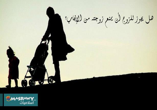 هل يجوز للزوج أن يمنع زوجته من الإنجاب؟ هل يجوز للزوج أن يمنع زوجته من الإنجاب؟