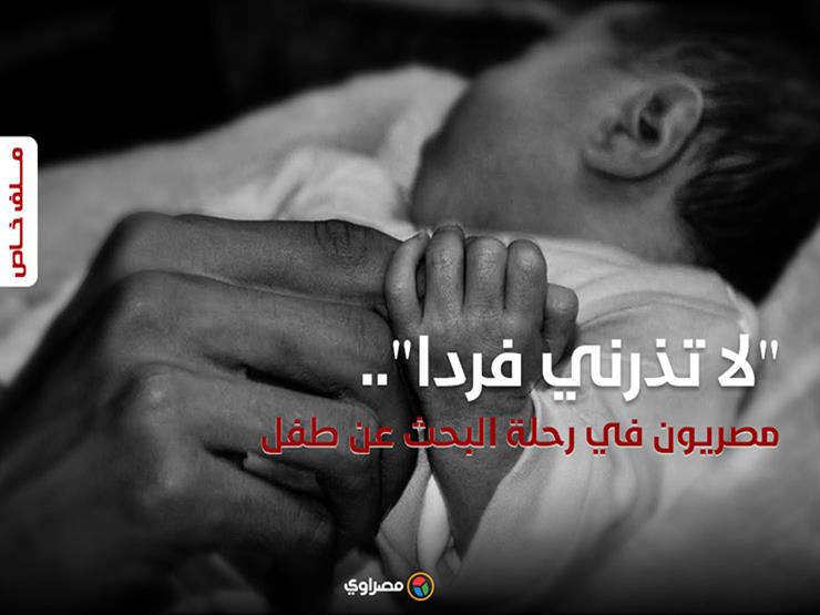 "لا تذرني فردًا".. مصريون في رحلة البحث عن طفل (ملف خاص) "لا تذرني فردًا".. مصريون في رحلة البحث عن طفل (ملف خاص)
