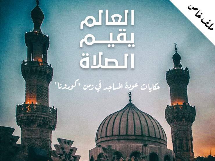 العالم يقيم الصلاة.. حكايات عودة المساجد في زمن "كورونا" (ملف خاص) العالم يقيم الصلاة.. حكايات عودة المساجد في زمن "كورونا" (ملف خاص)